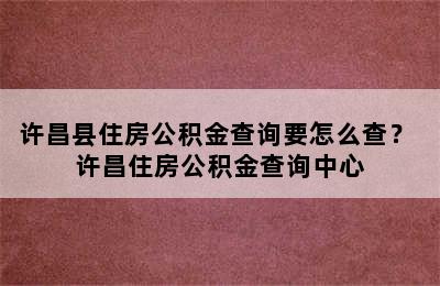 许昌县住房公积金查询要怎么查？ 许昌住房公积金查询中心